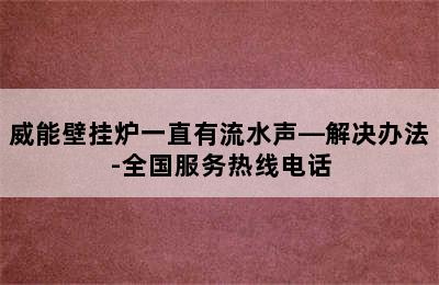 威能壁挂炉一直有流水声—解决办法-全国服务热线电话