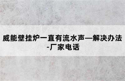 威能壁挂炉一直有流水声—解决办法-厂家电话