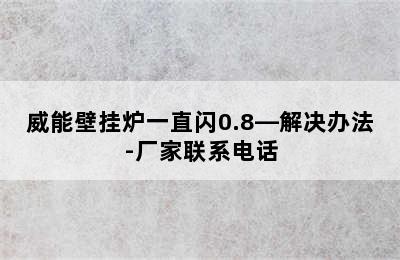 威能壁挂炉一直闪0.8—解决办法-厂家联系电话