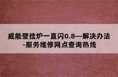 威能壁挂炉一直闪0.8—解决办法-服务维修网点查询热线