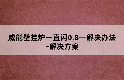 威能壁挂炉一直闪0.8—解决办法-解决方案