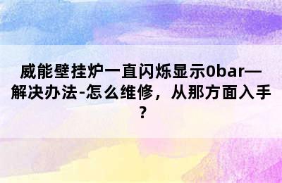 威能壁挂炉一直闪烁显示0bar—解决办法-怎么维修，从那方面入手？