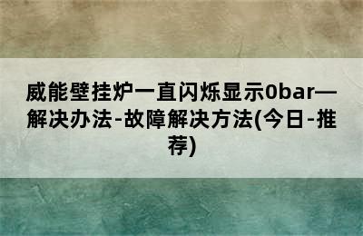 威能壁挂炉一直闪烁显示0bar—解决办法-故障解决方法(今日-推荐)