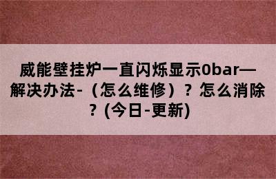 威能壁挂炉一直闪烁显示0bar—解决办法-（怎么维修）？怎么消除？(今日-更新)