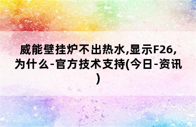 威能壁挂炉不出热水,显示F26,为什么-官方技术支持(今日-资讯)