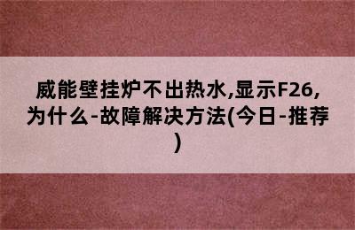 威能壁挂炉不出热水,显示F26,为什么-故障解决方法(今日-推荐)