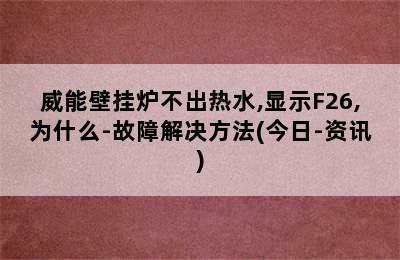 威能壁挂炉不出热水,显示F26,为什么-故障解决方法(今日-资讯)