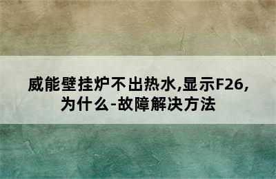 威能壁挂炉不出热水,显示F26,为什么-故障解决方法