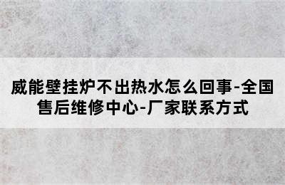 威能壁挂炉不出热水怎么回事-全国售后维修中心-厂家联系方式