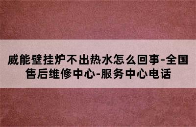 威能壁挂炉不出热水怎么回事-全国售后维修中心-服务中心电话