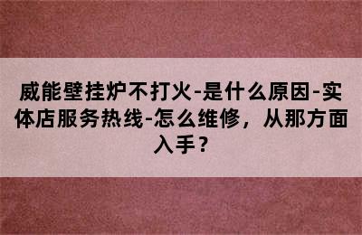 威能壁挂炉不打火-是什么原因-实体店服务热线-怎么维修，从那方面入手？