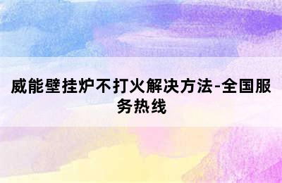 威能壁挂炉不打火解决方法-全国服务热线