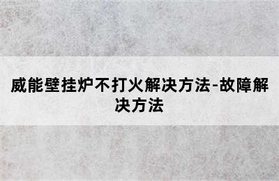 威能壁挂炉不打火解决方法-故障解决方法