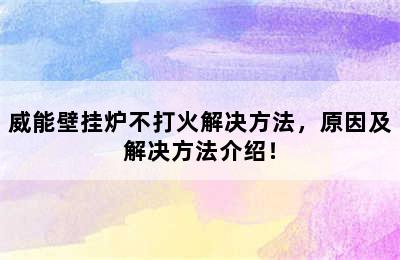 威能壁挂炉不打火解决方法，原因及解决方法介绍！