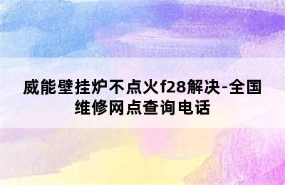 威能壁挂炉不点火f28解决-全国维修网点查询电话