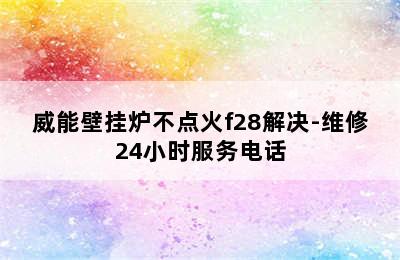 威能壁挂炉不点火f28解决-维修24小时服务电话