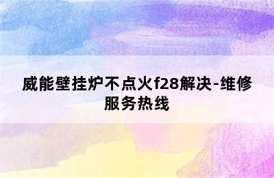 威能壁挂炉不点火f28解决-维修服务热线