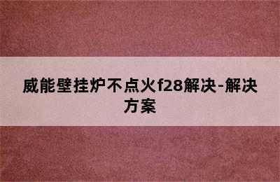 威能壁挂炉不点火f28解决-解决方案