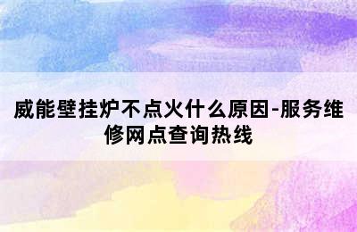 威能壁挂炉不点火什么原因-服务维修网点查询热线