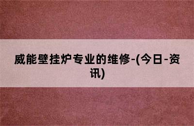 威能壁挂炉专业的维修-(今日-资讯)