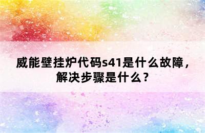 威能壁挂炉代码s41是什么故障，解决步骤是什么？