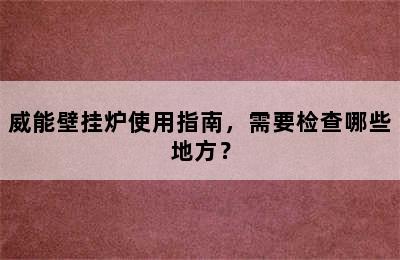 威能壁挂炉使用指南，需要检查哪些地方？