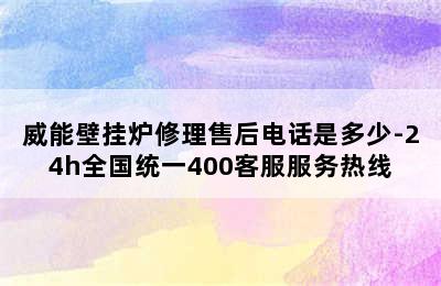 威能壁挂炉修理售后电话是多少-24h全国统一400客服服务热线