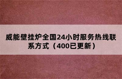 威能壁挂炉全国24小时服务热线联系方式（400已更新）