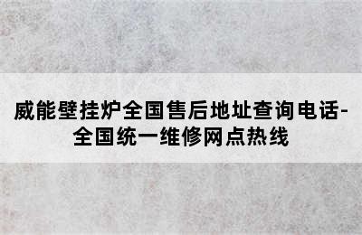 威能壁挂炉全国售后地址查询电话-全国统一维修网点热线