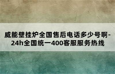 威能壁挂炉全国售后电话多少号啊-24h全国统一400客服服务热线