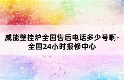 威能壁挂炉全国售后电话多少号啊-全国24小时报修中心