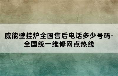 威能壁挂炉全国售后电话多少号码-全国统一维修网点热线