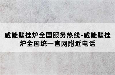 威能壁挂炉全国服务热线-威能壁挂炉全国统一官网附近电话