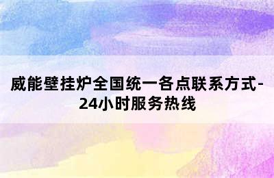 威能壁挂炉全国统一各点联系方式-24小时服务热线