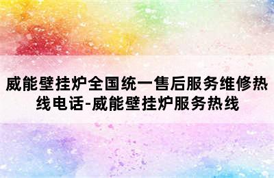 威能壁挂炉全国统一售后服务维修热线电话-威能壁挂炉服务热线