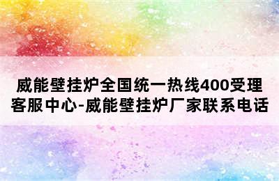 威能壁挂炉全国统一热线400受理客服中心-威能壁挂炉厂家联系电话