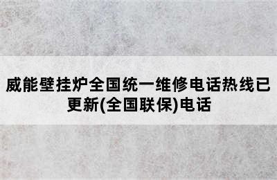 威能壁挂炉全国统一维修电话热线已更新(全国联保)电话