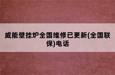 威能壁挂炉全国维修已更新(全国联保)电话