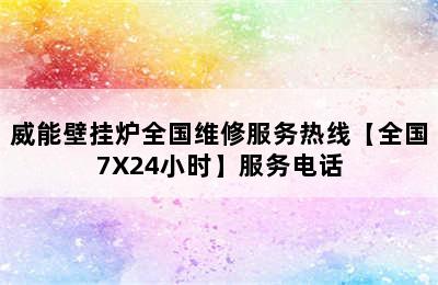 威能壁挂炉全国维修服务热线【全国7X24小时】服务电话