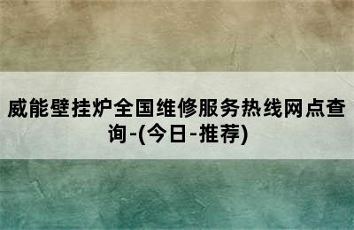 威能壁挂炉全国维修服务热线网点查询-(今日-推荐)