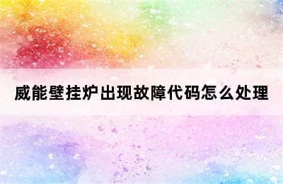 威能壁挂炉出现故障代码怎么处理