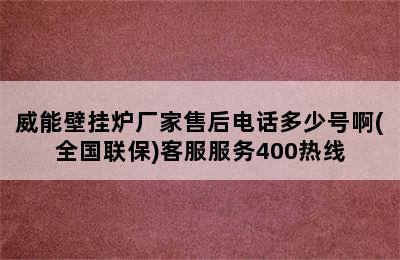 威能壁挂炉厂家售后电话多少号啊(全国联保)客服服务400热线