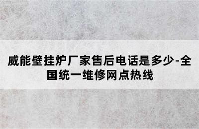 威能壁挂炉厂家售后电话是多少-全国统一维修网点热线