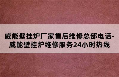 威能壁挂炉厂家售后维修总部电话-威能壁挂炉维修服务24小时热线