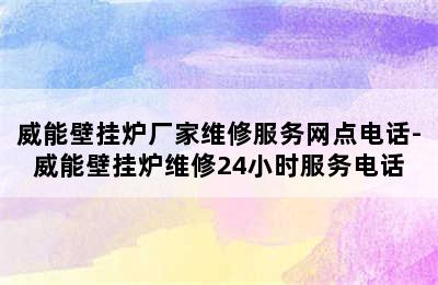 威能壁挂炉厂家维修服务网点电话-威能壁挂炉维修24小时服务电话