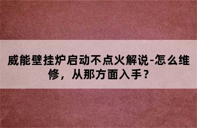 威能壁挂炉启动不点火解说-怎么维修，从那方面入手？