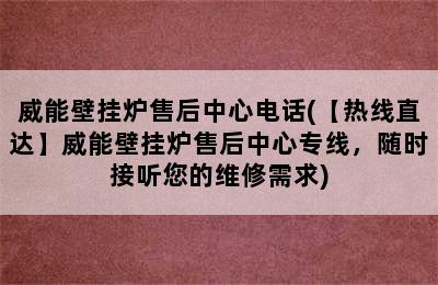 威能壁挂炉售后中心电话(【热线直达】威能壁挂炉售后中心专线，随时接听您的维修需求)