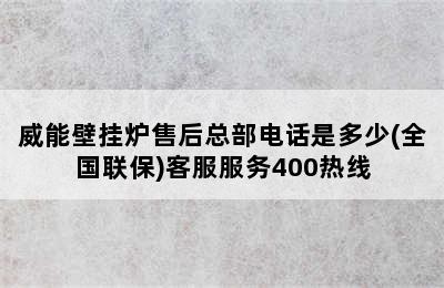 威能壁挂炉售后总部电话是多少(全国联保)客服服务400热线