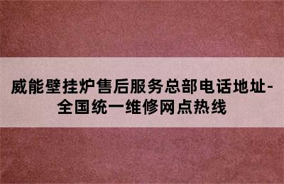 威能壁挂炉售后服务总部电话地址-全国统一维修网点热线