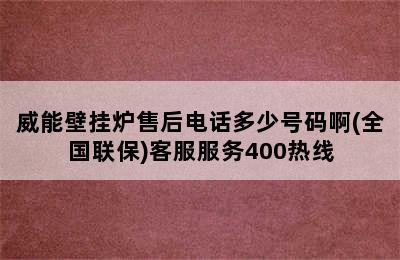 威能壁挂炉售后电话多少号码啊(全国联保)客服服务400热线